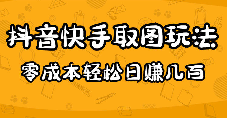 【副业项目5044期】2023抖音快手取图玩法：一个人在家就能做，超简单，0成本日赚几百-千一副业