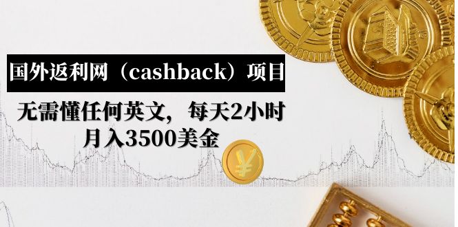 【副业项目5091期】国外返利网（cashback）项目：无需懂任何英文，每天2小时，月入3500美金-千一副业