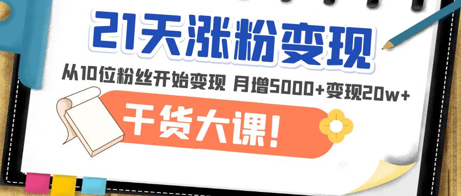 【副业项目5174期】21天精准涨粉变现干货大课：从10位粉丝开始变现 月增5000+变现20w+-千一副业