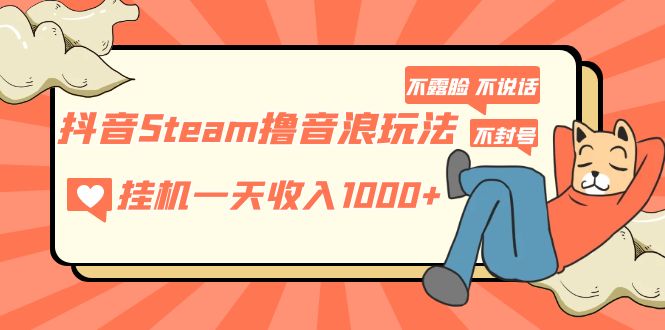 【副业项目5275期】抖音Steam撸音浪玩法 挂机一天收入1000+不露脸 不说话 不封号 社恐人群福音-千一副业