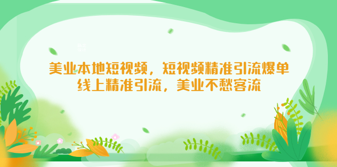 【副业项目5232期】美业本地短视频，短视频精准引流爆单，线上精准引流，美业不愁客流-千一副业