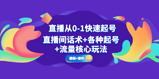 【副业项目5337期】直播从0-1快速起号，直播间话术+各种起号+流量核心玩法(全套课程+课件)-千一副业