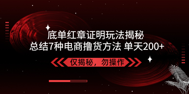 【副业项目5261期】独家底单红章证明揭秘 总结7种电商撸货方法 操作简单,单天200+【仅揭秘】-千一副业