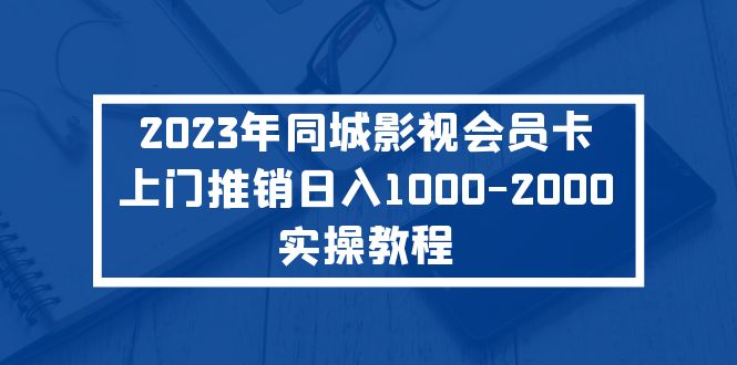 【副业项目5360期】2023年同城影视会员卡上门推销日入1000-2000实操教程-千一副业