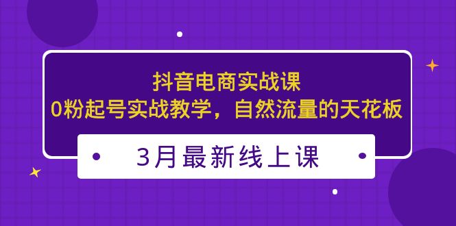 【副业项目5385期】3月最新抖音电商实战课：0粉起号实战教学，自然流量的天花板-千一副业