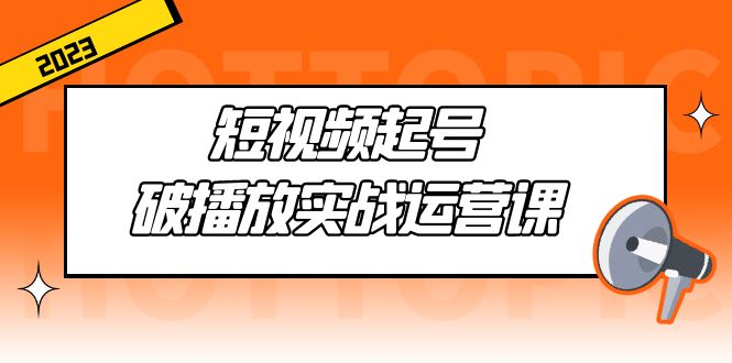 【副业项目5205期】短视频起号·破播放实战运营课，用通俗易懂大白话带你玩转短视频-千一副业