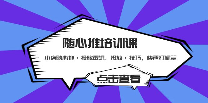 【副业项目5294期】随心推培训课：小店随心推·投放逻辑，投放·技巧，快速打标签-千一副业