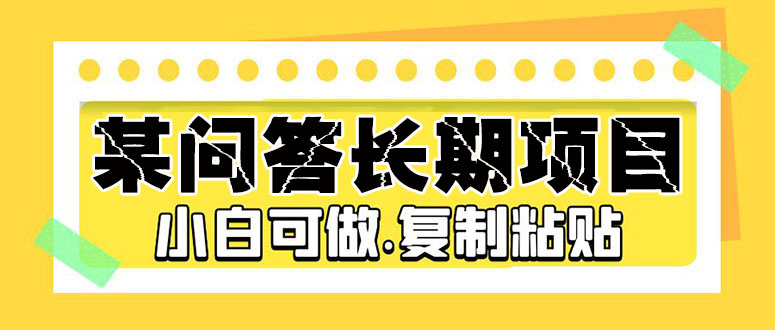 【副业项目5395期】某问答长期项目，简单复制粘贴，10-20/小时，小白可做-千一副业