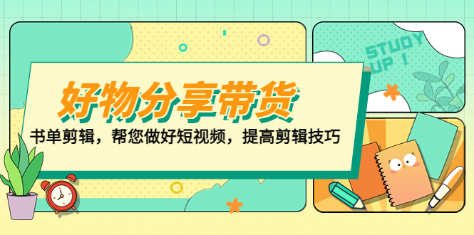 【副业项目5344期】好物/分享/带货、书单剪辑，帮您做好短视频，提高剪辑技巧 打造百人直播间-千一副业