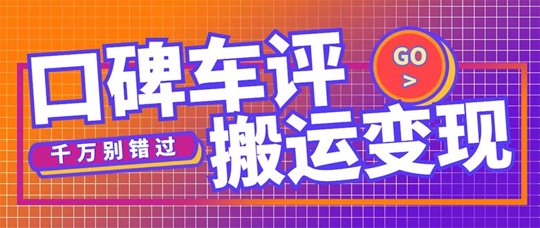 【副业项目5329期】搬运口碑车评，拿现金，一个实名最高可撸450元-千一副业