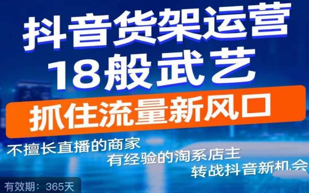 【副业项目5267期】抖音电商新机会，抖音货架运营18般武艺，抓住流量新风口-千一副业