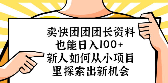 【副业项目5619期】卖快团团团长资料也能日入100+ 新人如何从小项目里探索出新机会-千一副业