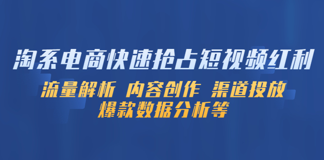 【副业项目5622期】淘系电商快速抢占短视频红利：流量解析 内容创作 渠道投放 爆款数据分析等-千一副业