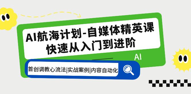 【副业项目5636期】AI航海计划-自媒体精英课 入门到进阶 首创调教心流法|实战案例|内容自动化-千一副业