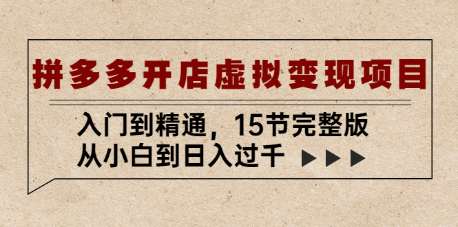 【副业项目5440期】拼多多开店虚拟变现项目：入门到精通，从小白到日入过千（15节完整版）-千一副业