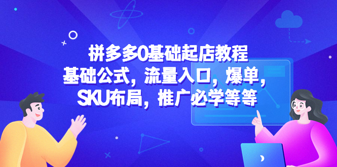 【副业项目5524期】拼多多0基础起店教程：基础公式，流量入口，爆单，SKU布局，推广必学等等-千一副业