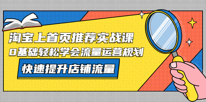 【副业项目5536期】淘宝上首页/推荐实战课：0基础轻松学会流量运营规划，快速提升店铺流量-千一副业