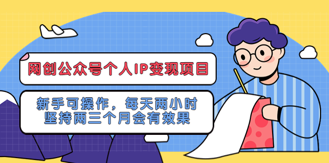 【副业项目5552期】网创公众号个人IP变现项目：新手可操作，每天两小时，坚持两三个月会有效果-千一副业