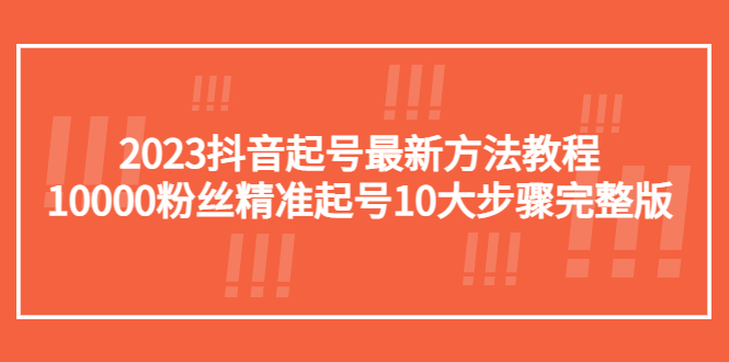 【副业项目5555期】2023抖音起号最新方法教程：10000粉丝精准起号10大步骤完整版-千一副业