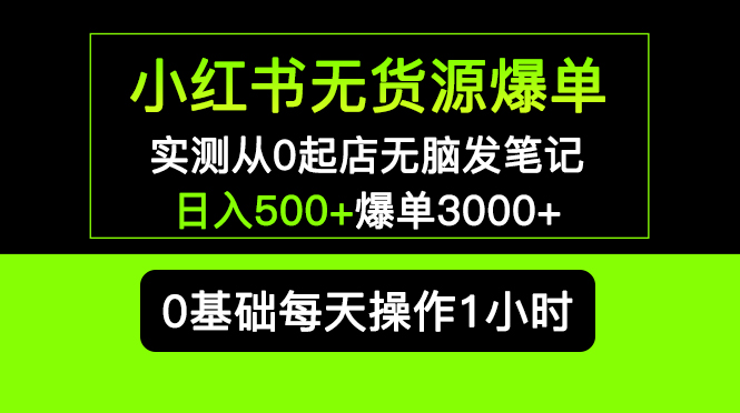 【副业项目5585期】小红书无货源爆单 实测从0起店无脑发笔记 日入500+爆单3000+长期项目可多店-千一副业