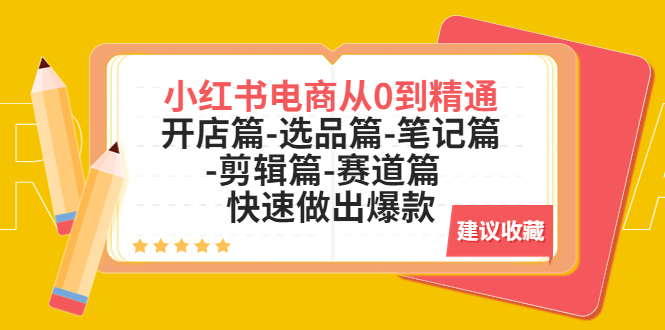 【副业项目5611期】小红书电商从0到精通：开店篇-选品篇-笔记篇-剪辑篇-赛道篇 快速做出爆款-千一副业