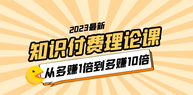 【副业项目5967期】2023知识付费理论课，从多赚1倍到多赚10倍（10节视频课）-千一副业