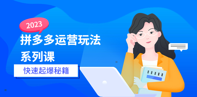 【副业项目5875期】2023拼多多运营-玩法系列课—-快速起爆秘籍【更新-25节课】-千一副业