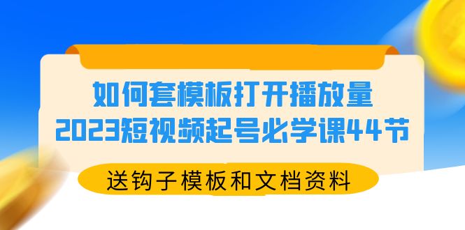 【副业项目5878期】如何套模板打开播放量，2023短视频起号必学课44节（送钩子模板和文档资料）-千一副业