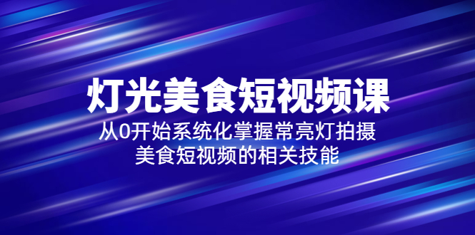 【副业项目5879期】2023灯光-美食短视频课，从0开始系统化掌握常亮灯拍摄美食短视频的相关技能-千一副业