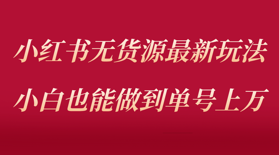 【副业项目5715期】小红书无货源最新螺旋起号玩法，电商小白也能做到单号上万（收费3980）-千一副业