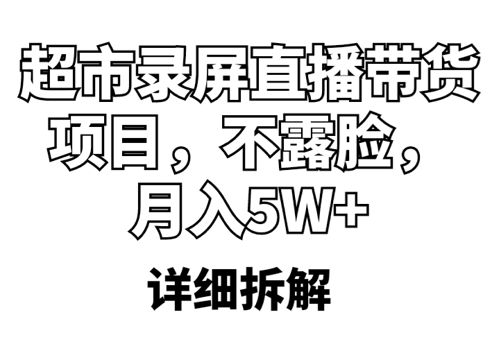 【副业项目5797期】超市录屏直播带货项目，不露脸，月入5W+（详细拆解）-千一副业