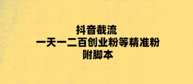 【副业项目5943期】最新抖音截流玩法，一天轻松引流一二百创业精准粉，附脚本+玩法-千一副业