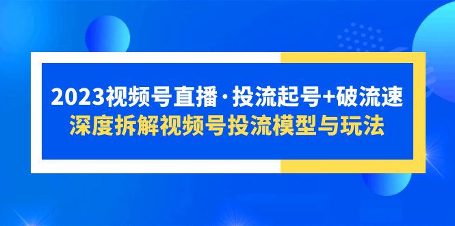 【副业项目5735期】2023视频号直播·投流起号+破流速，深度拆解视频号投流模型与玩法-千一副业