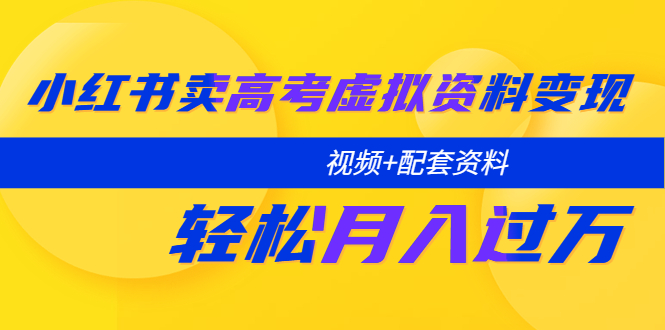 【副业项目5740期】小红书卖高考虚拟资料变现分享课：轻松月入过万（视频+配套资料）-千一副业