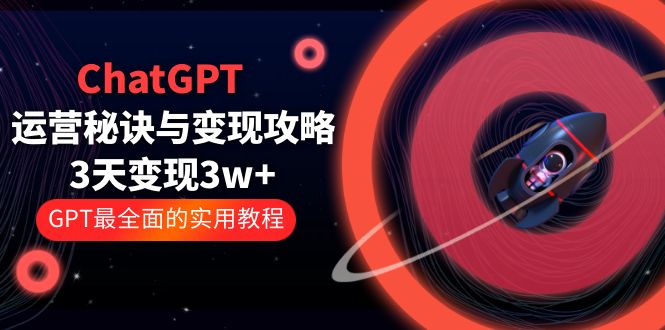 【副业项目5815期】ChatGPT运营-秘诀与变现攻略：3天变现1w+ GPT最全面的实用教程（100节课）-千一副业