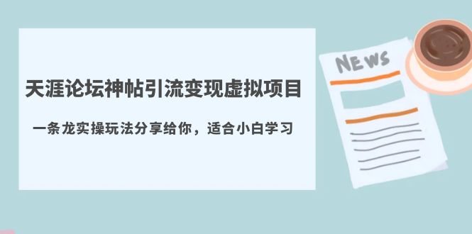 【副业项目5830期】天涯论坛神帖引流变现虚拟项目，一条龙实操玩法分享给你（教程+资源）-千一副业