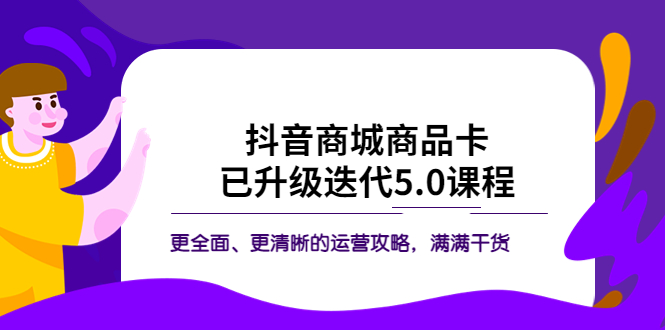 【副业项目5846期】抖音商城商品卡·已升级迭代5.0课程：更全面、更清晰的运营攻略，满满干货-千一副业