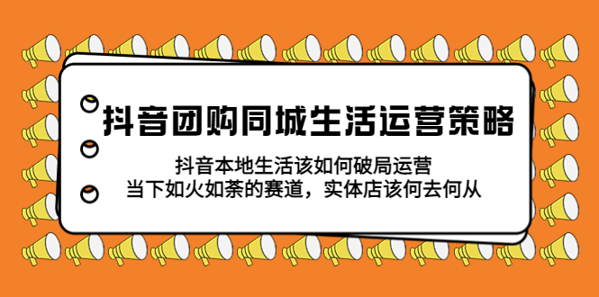 【副业项目5762期】抖音团购同城生活运营策略，抖音本地生活该如何破局，实体店该何去何从！-千一副业