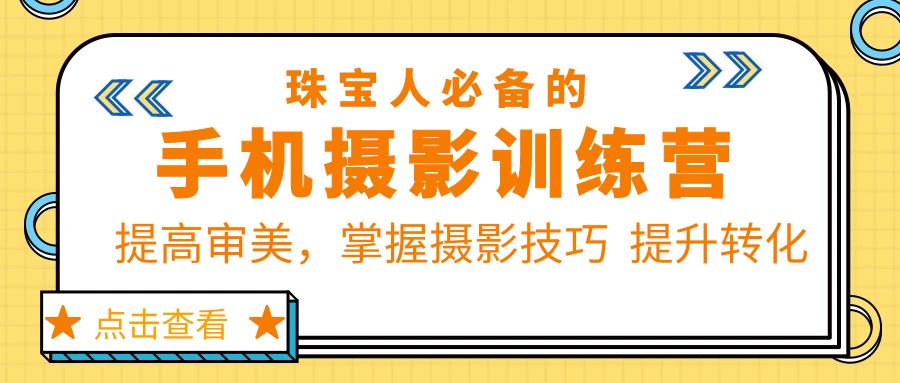 【副业项目5844期】珠/宝/人必备的手机摄影训练营第7期：提高审美，掌握摄影技巧 提升转化-千一副业