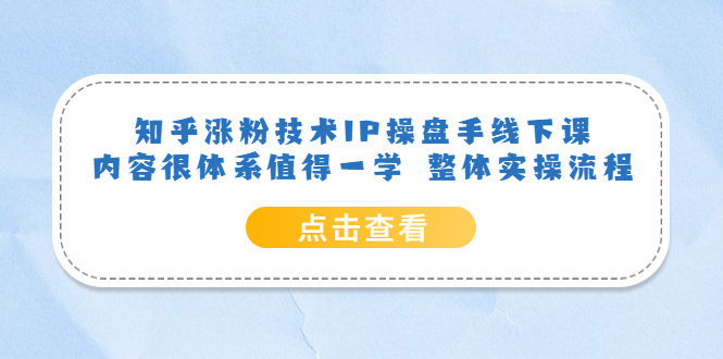 【副业项目6195期】知乎涨粉技术IP操盘手线下课，内容很体系值得一学 整体实操流程！-千一副业