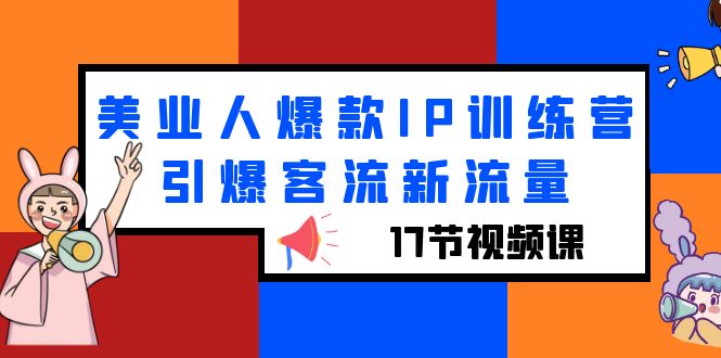 【副业项目6274期】美业人爆款IP训练营，引爆客流新流量（17节视频课）-千一副业