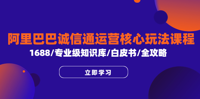 【副业项目6275期】阿里巴巴诚信通运营核心玩法课程，1688/专业级知识库/白皮书/全攻略-千一副业