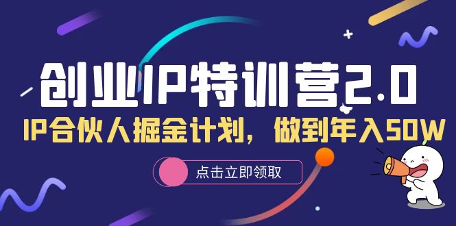 【副业项目6199期】创业IP特训营2.0，IP合伙人掘金计划，做到年入50W-千一副业