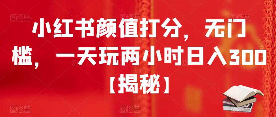 【副业项目6209期】小红书颜值打分，无门槛，一天玩两小时日入300+【揭秘】-千一副业