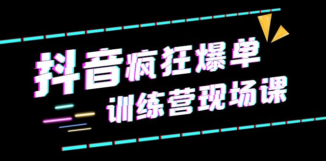 【副业项目6295期】抖音短视频疯狂-爆单训练营现场课（新）直播带货+实战案例-千一副业