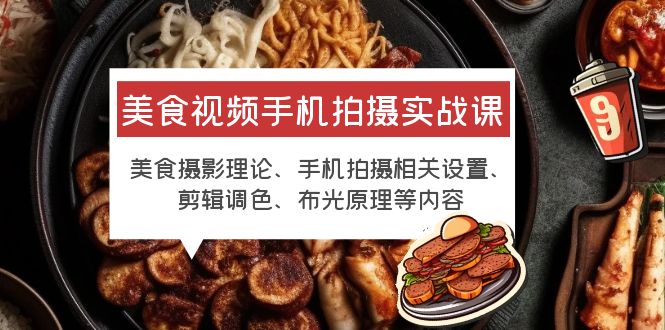 【副业项目6122期】美食视频手机拍摄实战课 美食摄影+手机拍摄相关设置+剪辑调色+布光原理等-千一副业