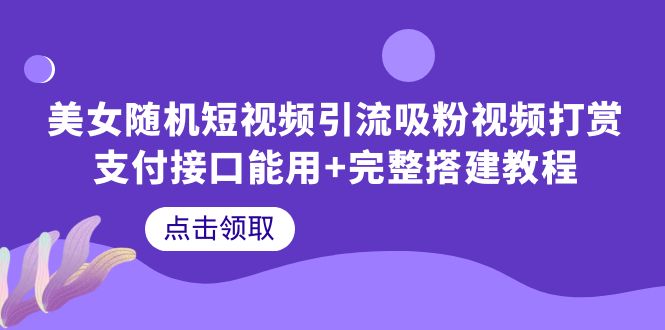 【副业项目6334期】美女随机短视频引流吸粉视频打赏支付接口能用+完整搭建教程-千一副业