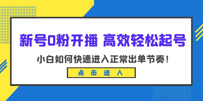 【副业项目6303期】新号0粉开播-高效轻松起号：小白如何快速进入正常出单节奏（10节课）-千一副业