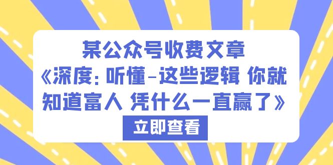 【副业项目6280期】某公众号收费文章《深度：听懂-这些逻辑 你就知道富人 凭什么一直赢了》-千一副业