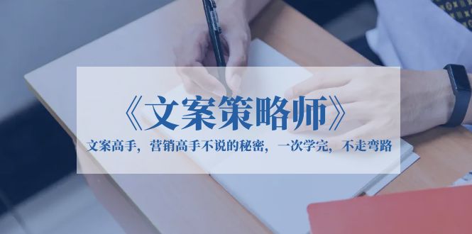 【副业项目6309期】《文案策略师》文案高手，营销高手不说的秘密，一次学完，不走弯路-千一副业